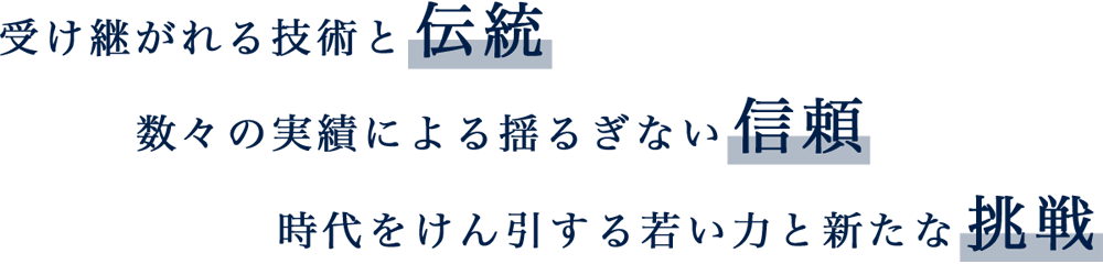 受け継がれる技術と伝統・数々の実績による揺るぎない信頼・時代をけん引する若い力と新たな挑戦